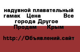 Tamac надувной плавательный гамак › Цена ­ 2 500 - Все города Другое » Продам   . Крым